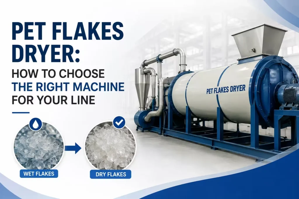 PET Flakes Dryer: How to Choose the Right Machine for Your Line
